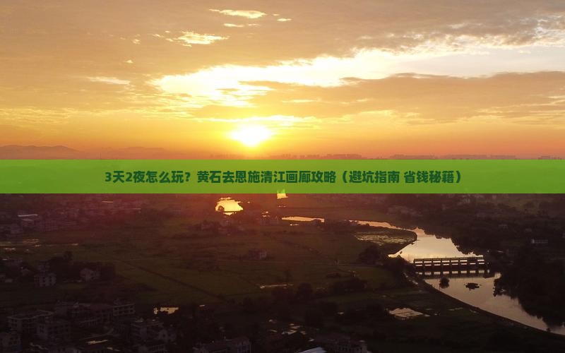 黄石去恩施清江画廊攻略