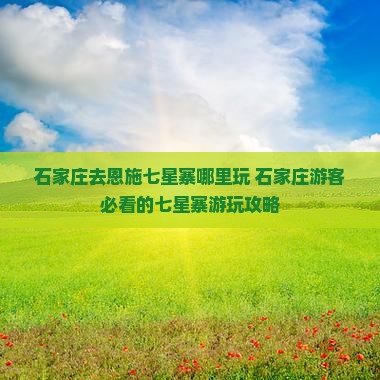 石家庄去恩施七星寨哪里玩