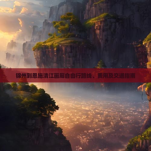 锦州到恩施清江画廊自由行