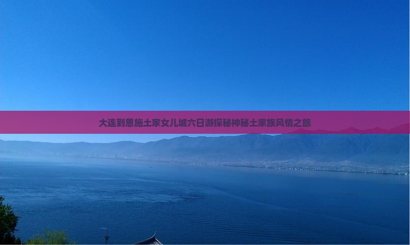 大连到恩施土家女儿城六日游