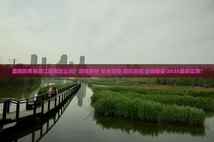 盘锦到恩施清江画廊哪里玩