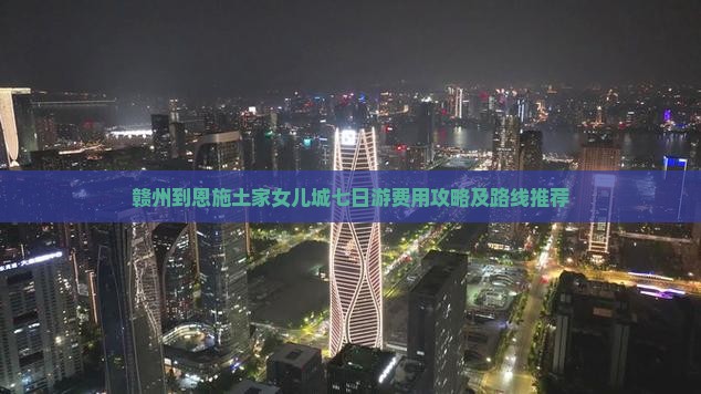 赣州到恩施土家女儿城七日游