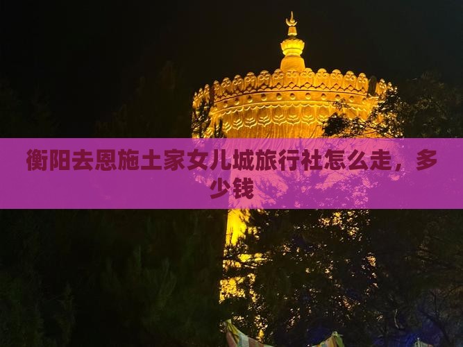 衡阳去恩施土家女儿城旅行社