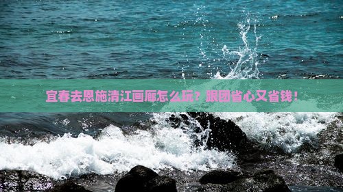 宜春去恩施清江画廊团体旅游