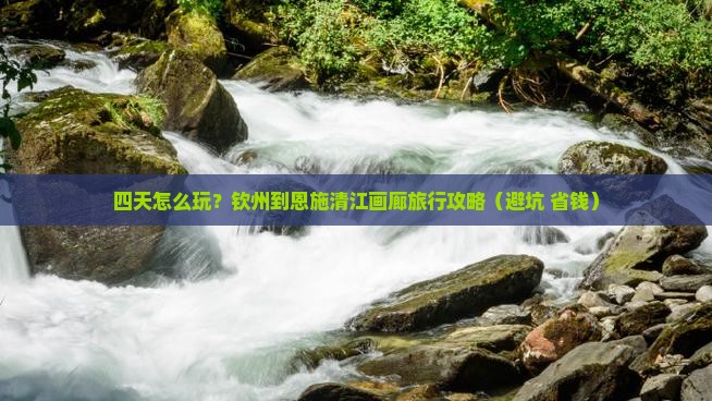 钦州到恩施清江画廊四日游