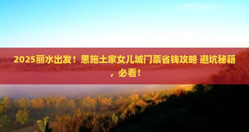 丽水到恩施土家女儿城门票