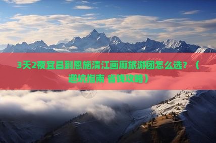 宜昌到恩施清江画廊大型旅游团