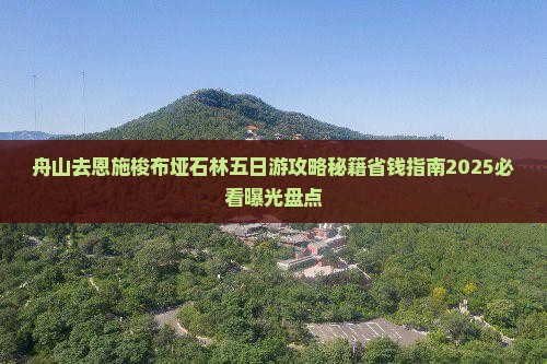舟山去恩施梭布垭石林五日游