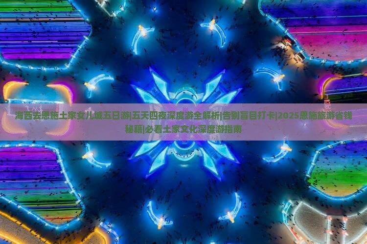 海西去恩施土家女儿城五日游