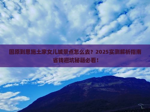 固原到恩施土家女儿城景点