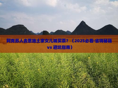 阿克苏去恩施土家女儿城门票