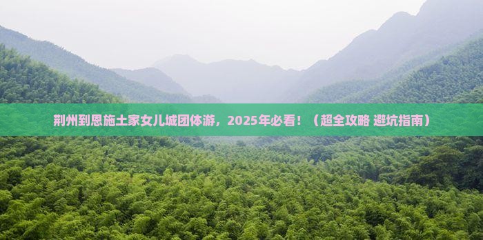 荆州到恩施土家女儿城团体旅游