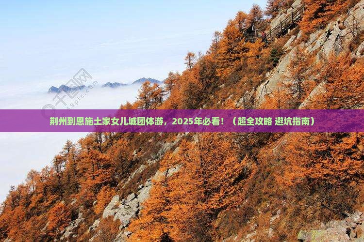 荆州到恩施土家女儿城团体旅游