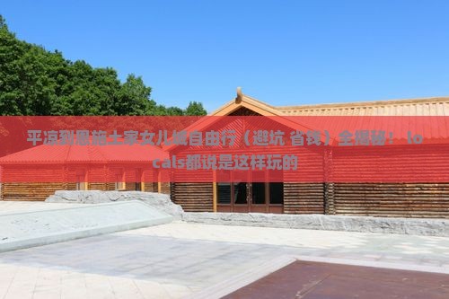 平凉到恩施土家女儿城自由团