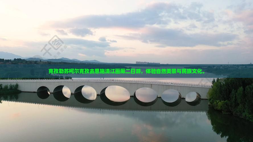 克孜勒苏柯尔克孜去恩施清江画廊二日游