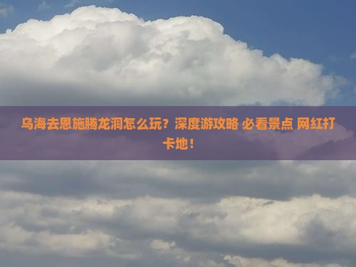乌海去恩施腾龙洞旅行社