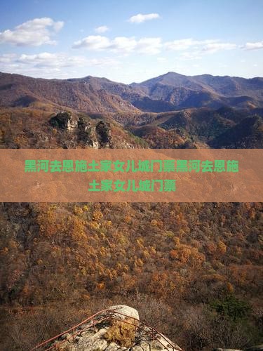 黑河去恩施土家女儿城门票
