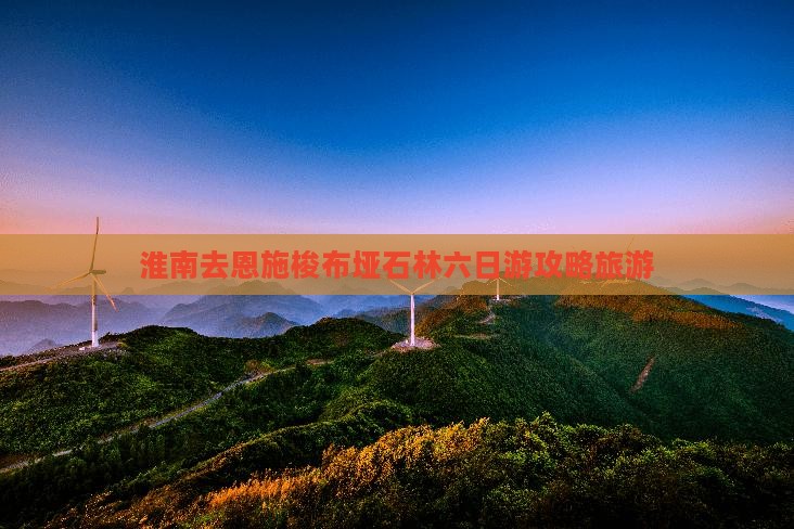 淮南去恩施梭布垭石林六日游