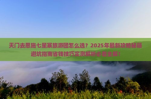 天门去恩施七星寨大型旅游团