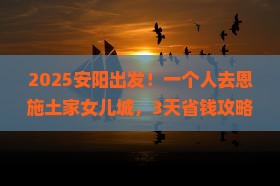 安阳去恩施土家女儿城个人游
