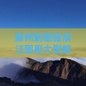 惠州到恩施清江画廊大型旅游团