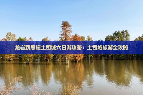 龙岩到恩施土司城六日游