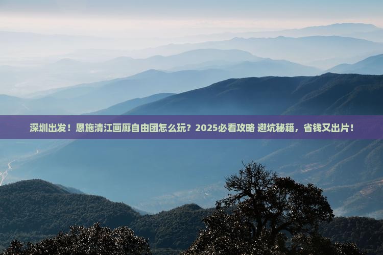 深圳到恩施清江画廊自由团
