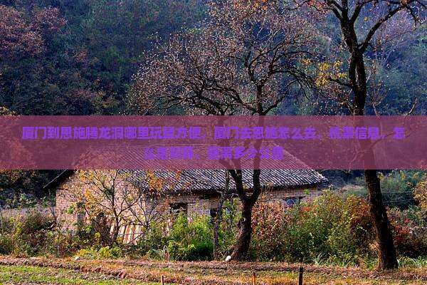 厦门到恩施腾龙洞哪里玩