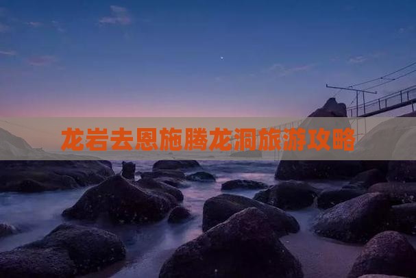 龙岩去恩施腾龙洞旅行社