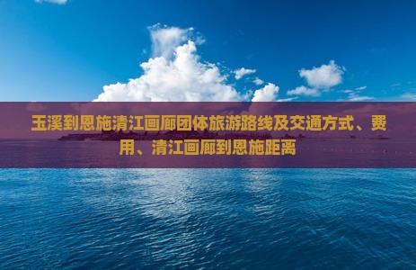 玉溪到恩施清江画廊团体旅游