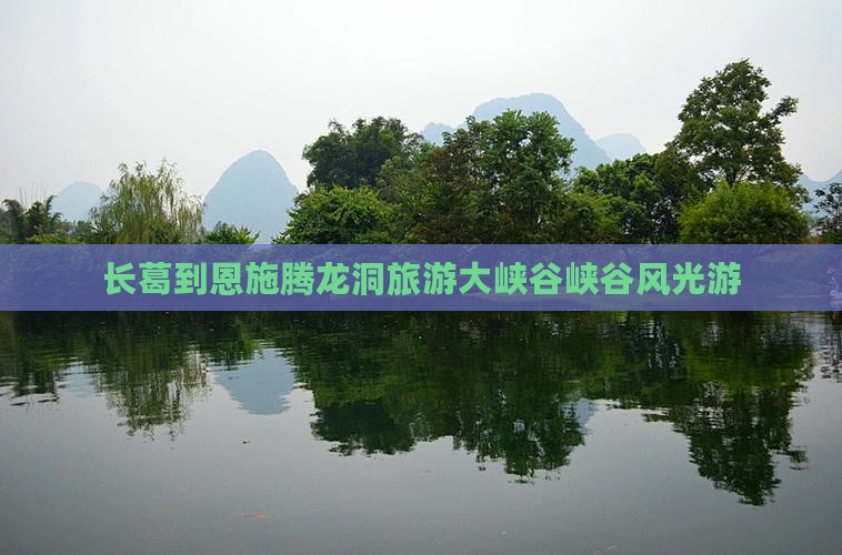 长葛到恩施腾龙洞大型旅游团