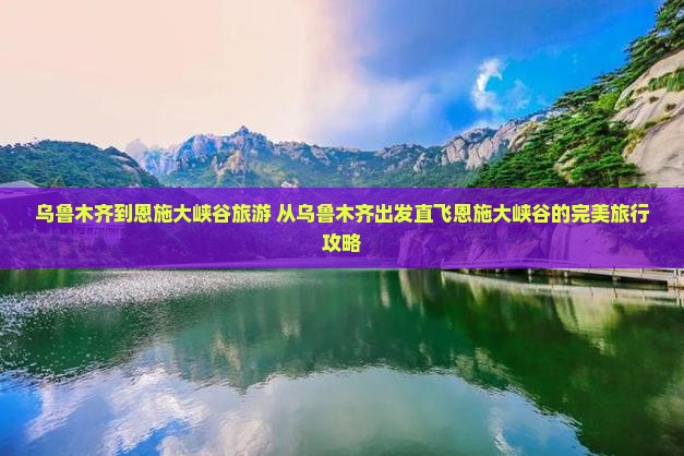 乌鲁木齐到恩施大峡谷旅游