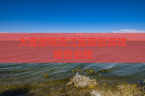 大理去恩施清江画廊自由团