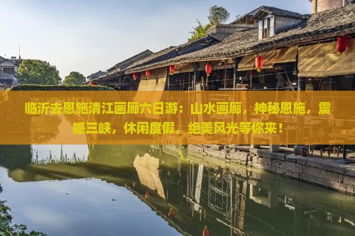 临沂去恩施清江画廊六日游