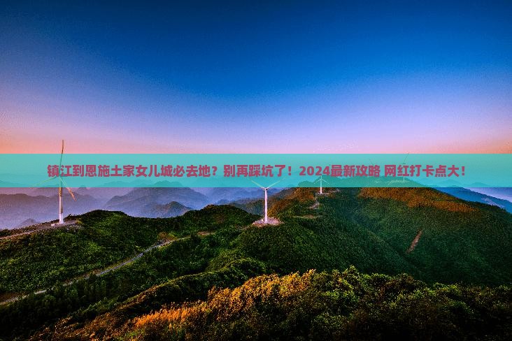 镇江到恩施土家女儿城必去地