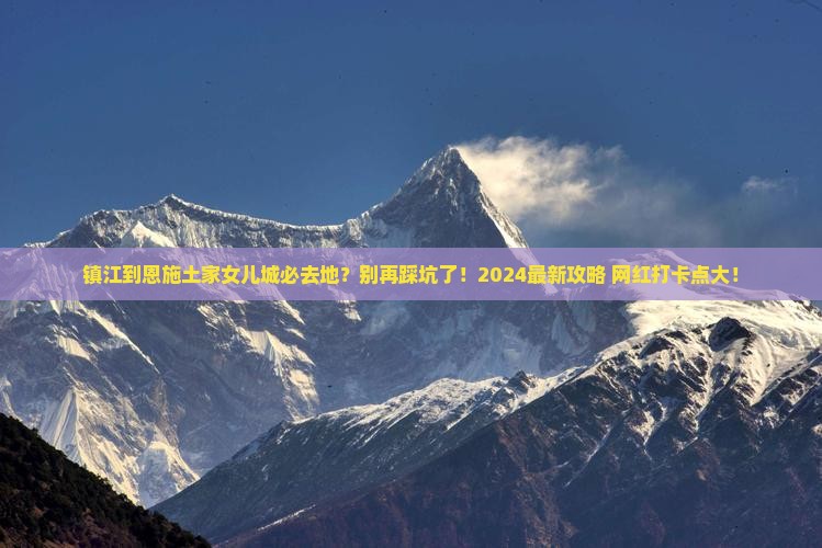 镇江到恩施土家女儿城必去地