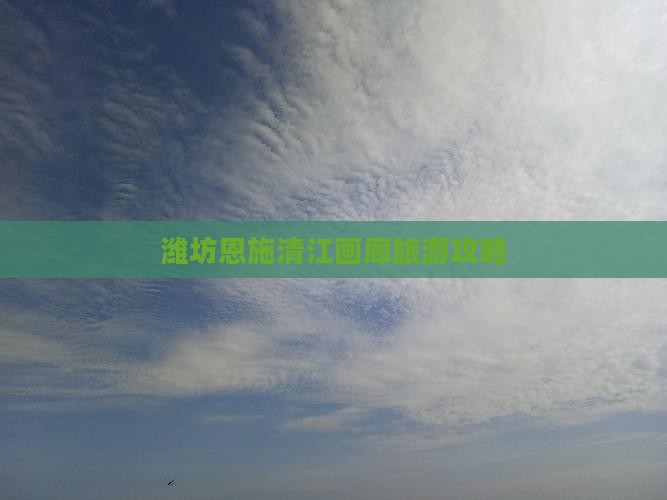 潍坊到恩施清江画廊攻略