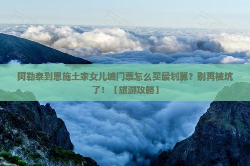 阿勒泰到恩施土家女儿城门票