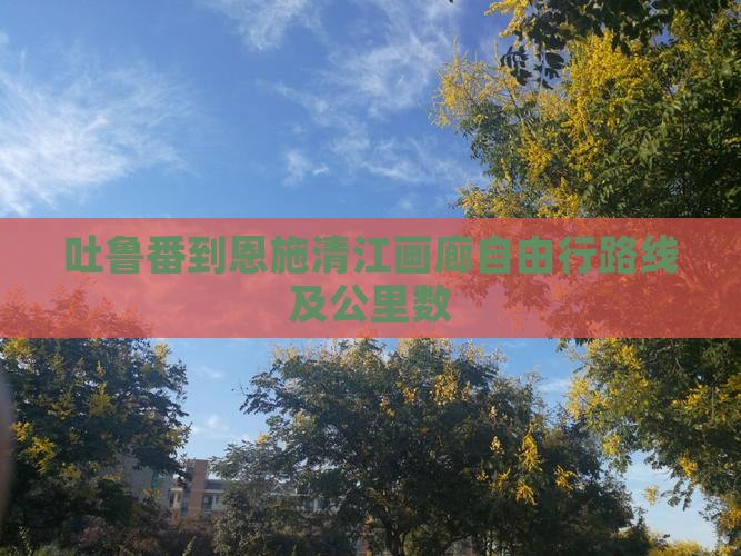 吐鲁番到恩施清江画廊自由行
