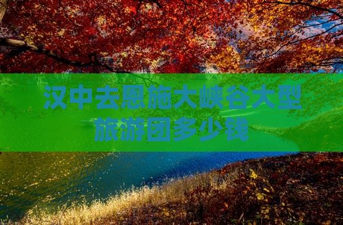汉中去恩施大峡谷大型旅游团