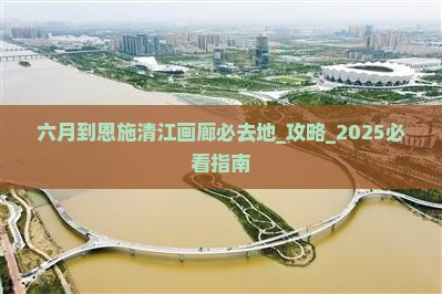 六月到恩施清江画廊必去地