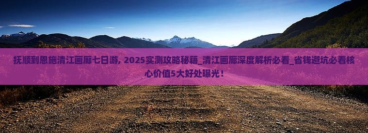 抚顺到恩施清江画廊七日游