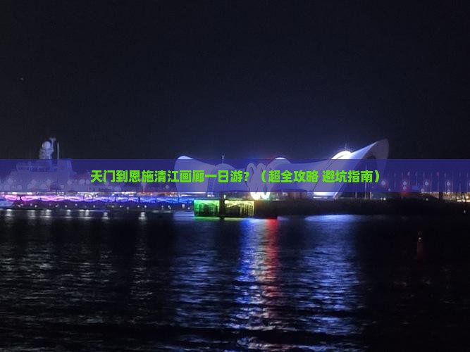 天门到恩施清江画廊一日