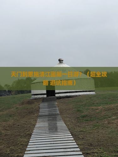 天门到恩施清江画廊一日