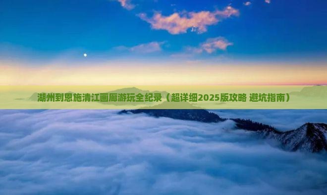 湖州到恩施清江画廊攻略