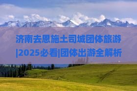 济南去恩施土司城团体旅游