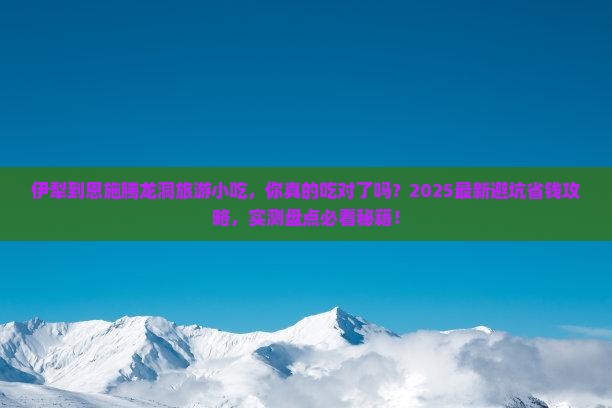 伊犁到恩施腾龙洞旅游小吃