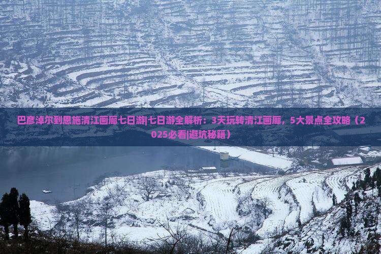 巴彦淖尔到恩施清江画廊七日游