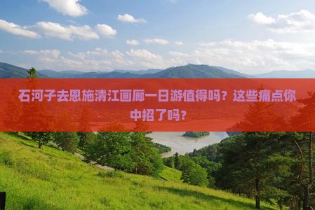 石河子去恩施清江画廊一日