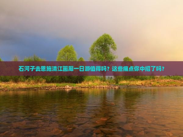 石河子去恩施清江画廊一日